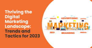 Thriving the Digital Marketing Landscape: Trends and Tactics for 2023