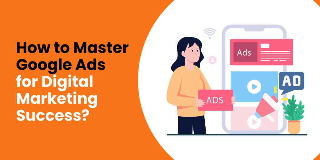 How to Master Google Ads for Digital Marketing Success?