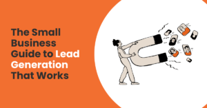 The Small Business Guide to Lead Generation That Works
