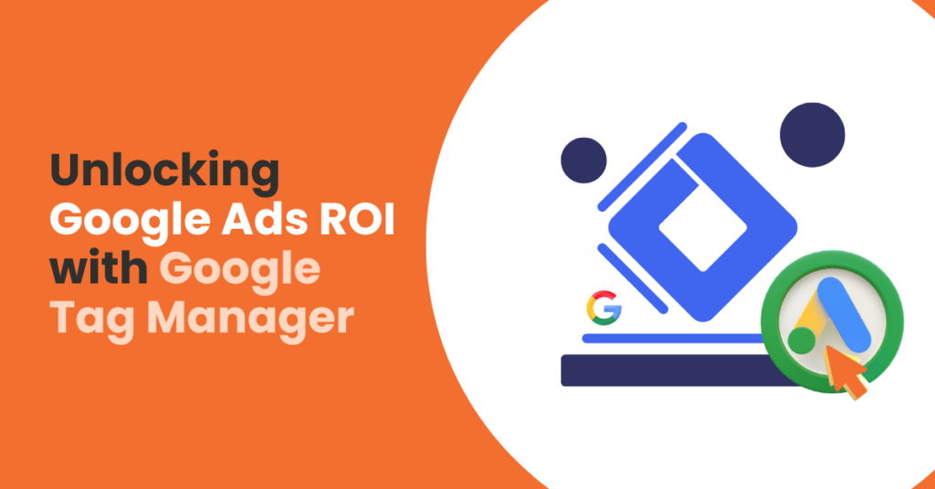 Unlocking Google Ads ROI with Google Tag Manager